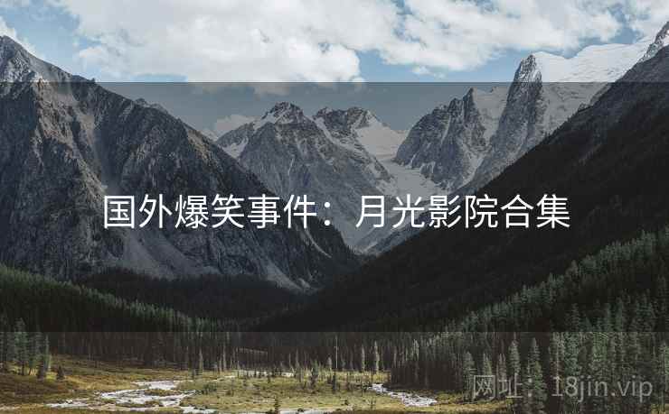 国外爆笑事件：月光影院合集