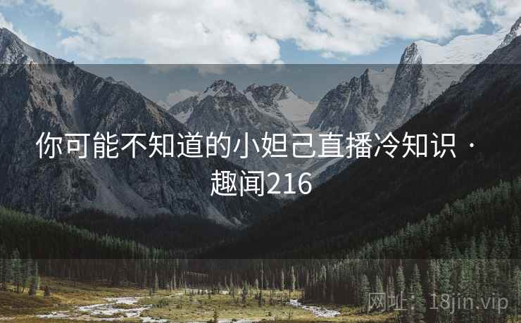 你可能不知道的小妲己直播冷知识 · 趣闻216