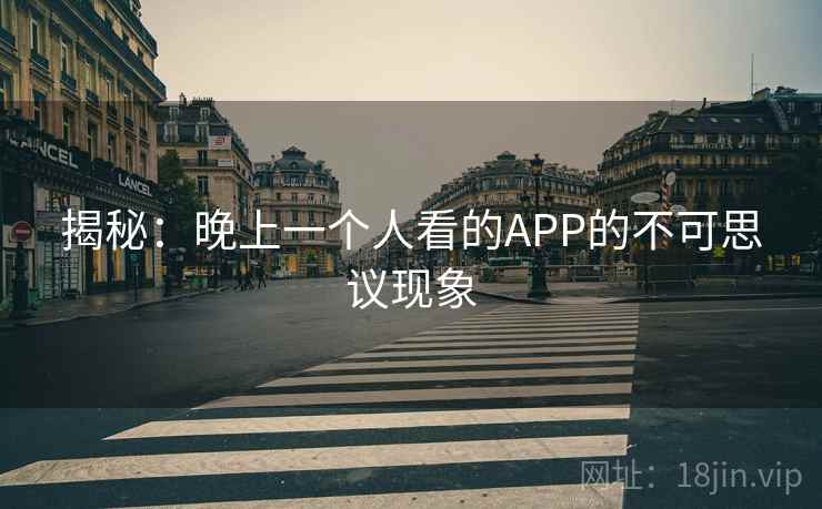 揭秘：晚上一个人看的APP的不可思议现象