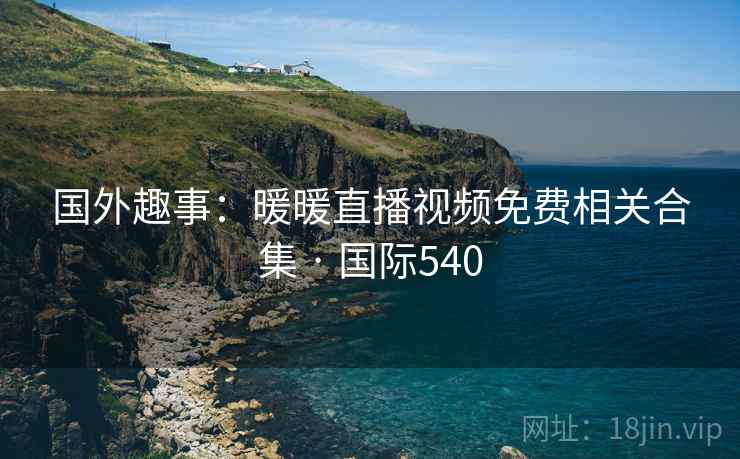 国外趣事：暖暖直播视频免费相关合集 · 国际540