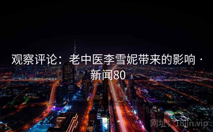 观察评论：老中医李雪妮带来的影响 · 新闻80