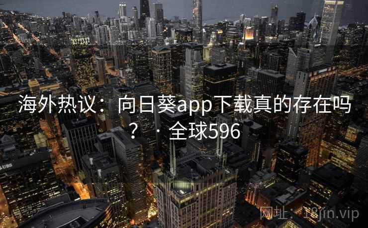 海外热议:向日葵app下载真的存在吗? · 全球596 海外热议:向日葵app下载真的存在吗? · 全球596