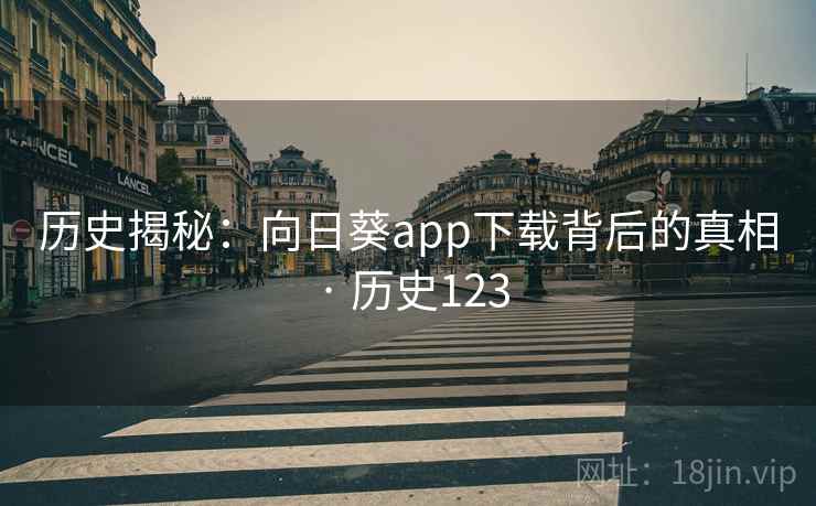 历史揭秘：向日葵app下载背后的真相 · 历史123