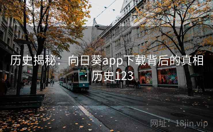 历史揭秘：向日葵app下载背后的真相 · 历史123