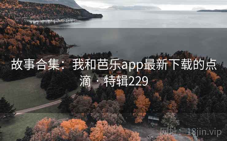 故事合集：我和芭乐app最新下载的点滴 · 特辑229
