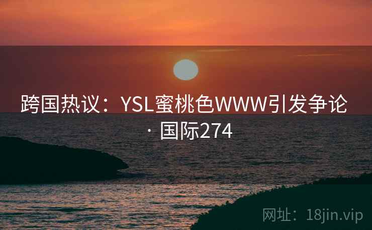 跨国热议：YSL蜜桃色WWW引发争论 · 国际274