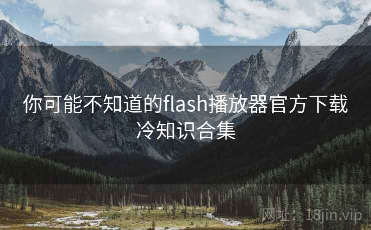 你可能不知道的flash播放器官方下载冷知识合集 你可能不知道的flash播放器官方下载冷知识合集