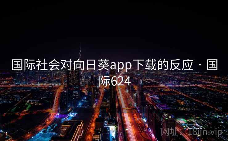 国际社会对向日葵app下载的反应 · 国际624