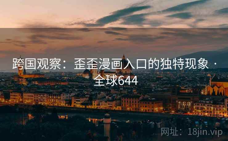 跨国观察：歪歪漫画入口的独特现象 · 全球644