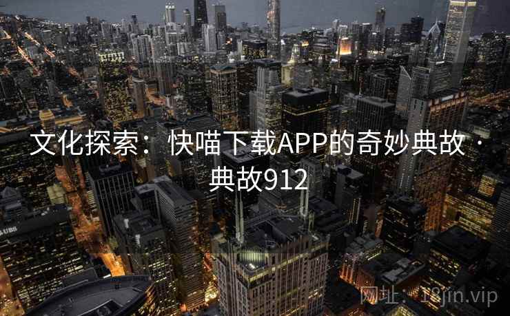 文化探索：快喵下载APP的奇妙典故 · 典故912