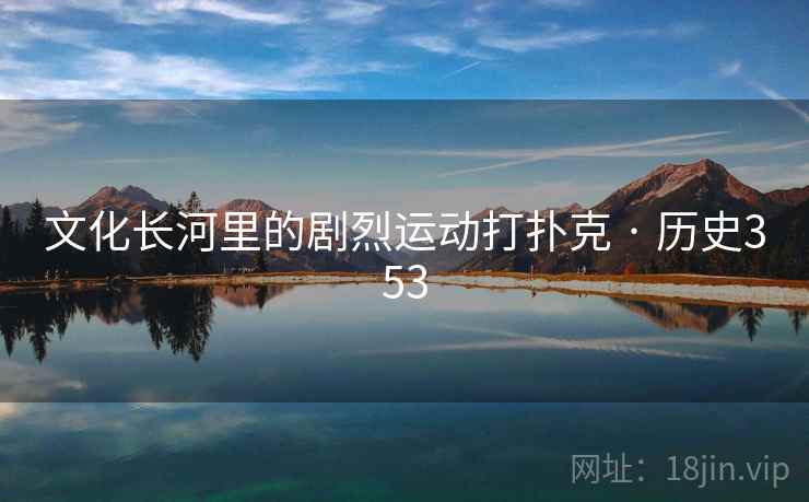 文化长河里的剧烈运动打扑克 · 历史353 文化长河里的剧烈运动打扑克 · 历史353