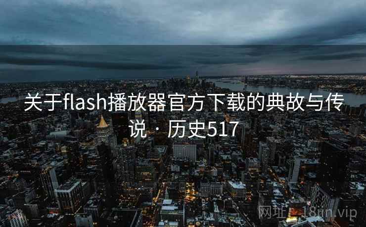 关于flash播放器官方下载的典故与传说 · 历史517