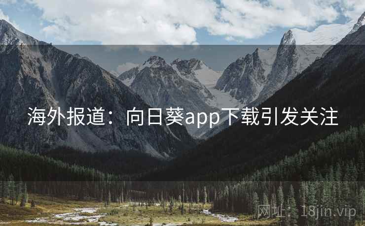 海外报道：向日葵app下载引发关注
