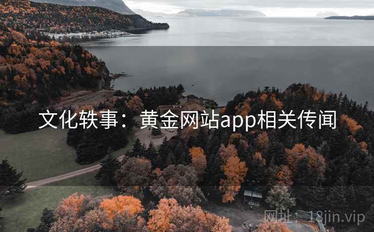 文化轶事:黄金网站app相关传闻 文化轶事:黄金网站app相关传闻