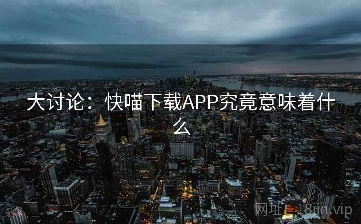 大讨论：快喵下载APP究竟意味着什么