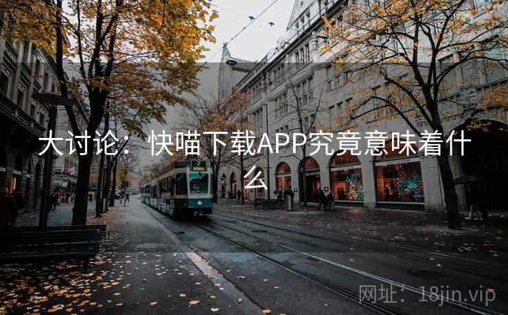 大讨论：快喵下载APP究竟意味着什么