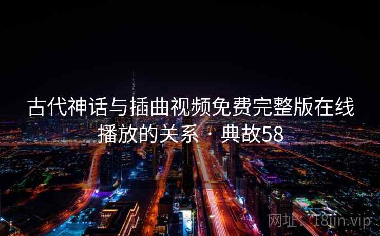 古代神话与插曲视频免费完整版在线播放的关系 · 典故58